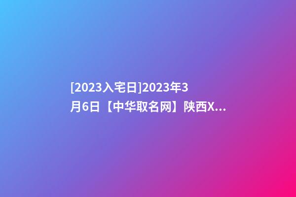 [2023入宅日]2023年3月6日【中华取名网】陕西XXX建筑工程有限公司签约-第1张-公司起名-玄机派